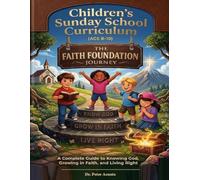 Children's Sunday School Curriculum (Ages7-11): The Faith Foundation Journey A Complete Guide to Knowing God, Growing in Faith, and Living Right