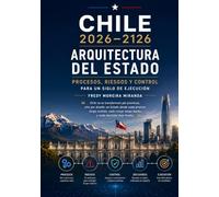 Chile 2026-2126: Arquitectura del Estado - Procesos, Riesgos y Control Para un Siglo de Ejecución: Chile no se transformará por promesas, sino por ... tenga dueño y cada decisión deje huella
