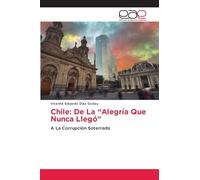 Chile: De La "Alegría Que Nunca Llegó": A La Corrupción Soterrada