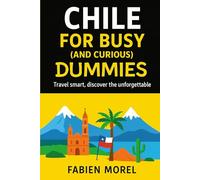 Chile for Busy (and Curious) Dummies: Travel smart, discover the unforgettable