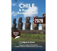 Chile & Rapa Nui (Easter Island) Travel Guide 2026: Explore all Regions, Chilean wineries, National parks, Culture, Historical attractions, Fine dining, Day trips and Itineraries