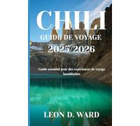 CHILI GUIDE DE VOYAGE 2025/2026: Guide essentiel pour des expériences de voyage inoubliables