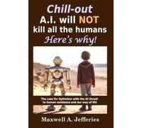 Chill-out, A.I. will NOT kill all the humans. Here’s Why!: The case for Optimism with the Artificial Intelligence threat to human existence and our way of life