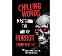 Chilling Words: Mastering the Art of Horror Storytelling: A Writer’s Guide to Creating Fear, Suspense, and Unforgettable Characters