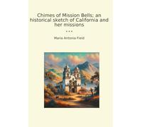 Chimes of Mission Bells; an historical sketch of California and her missions