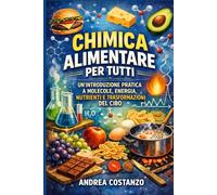 Chimica Alimentare per Tutti: Un’introduzione pratica a molecole, energia, nutrienti e trasformazioni del cibo