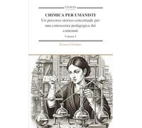 CHIMICA PER UMANISTI Un percorso storico-concettuale per una conoscenza pedagogica dei contenuti: Volume I