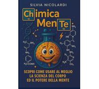 ChimicaMente: Scopri come usare al meglio la Scienza del Corpo ed il Potere della Mente