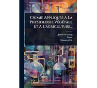 Chimie AppliquÃ(c)e A La Physiologie VÃ(c)gÃ(c)tale Et A L'agriculture...