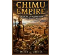 Chimu Empire: The Rise and Fall of Ancient Peru’s Greatest Coastal Kingdom