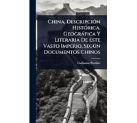 China, DescripciÃ3n HistÃ3rica, Geogràfica Y Literaria De Este Vasto Imperio, Segðn Documentos Chinos