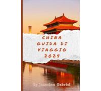 CHINA GUIDA DI VIAGGIO 2025: Scopri meraviglie antiche e moderne: itinerari completi, consigli di viaggio e approfondimenti culturali per un viaggio indimenticabile.
