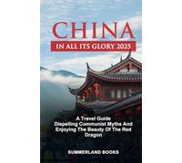 CHINA IN ALL ITS GLORY 2025: A TRAVEL GUIDE: DISPELLING COMMUNIST MYTHS AND ENJOYING THE BEAUTY OF THE RED DRAGON