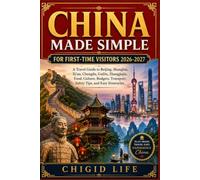 CHINA MADE SIMPLE FOR FIRST-TIME VISITORS 2026-2027: A Travel Guide to Beijing, Shanghai, Xi'an, Chengdu, Guilin, Zhangjiajie, Food, Culture,Budgets, Transport, Safety Tips, and Easy Itineraries