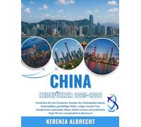 CHINA REISEFÜHRER 2025-2026: Entdecken Sie alte Dynastien, Wunder der Chinesischen Mauer, Kaiserpaläste, geschäftige Städte, ruhige Tempel, ... Tipps für ein unvergessliches Abenteuer