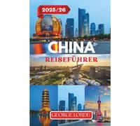 CHINA REISEFÜHRER 2025-2026: Entdecken Sie antike Wunder und moderne Wunderwerke, kulturelle Einblicke und Reiserouten für jeden Reisenden