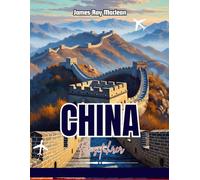 CHINA-REISEFÜHRER 2025-2026: Entdecken Sie Peking, Shanghai und die Chinesische Mauer mit Insider-Tipps, kulturellen Einblicken und den absoluten Highlights für Erstbesucher