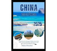 CHINA REISEFÜHRER 2025: Entdecken Sie verborgene Schätze, eine reiche Kultur und unvergessliche Abenteuer in einer der Sehenswürdigkeiten Asiens