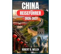 CHINA REISEFÜHRER 2026-2027: Planen Sie Ihre erste Reise sicher und souverän - mit Regeln zur Visumbefreiung, Buchung von Hochgeschwindigkeitszügen, ... für Beijing, Shanghai und Xi'an