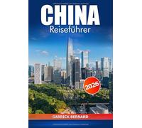 China Reiseführer 2026: Erkunden Sie Peking, Shanghai und die Umgebung, die Sie unbedingt besuchen müssen, historische Sehenswürdigkeiten, kulturelle Highlights und Top-Attraktionen in Asien