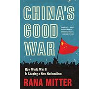 China’s Good War: How World War II Is Shaping a New Nationalism