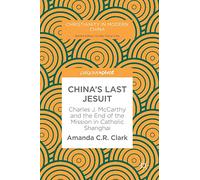China s Last Jesuit: Charles J. Mccarthy and the End of the Mission in Catholic Shanghai