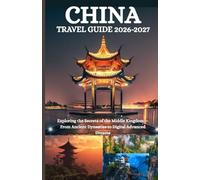 CHINA TRAVEL GUIDE 2026-2027: “Exploring the Secret of the Middle Kingdom - From Ancient Dynasties to Digital Advanced Dreams ”