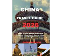 CHINA TRAVEL GUIDE 2026: Going through; Beijing & Northern China, Shanghai & Eastern China, Xi’an & Central China, Chengdu & Sichuan, Southern China
