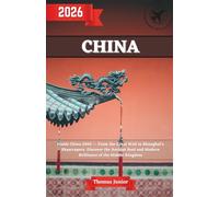 China Travel Guide 2026: Inside China 2026 - From the Great Wall to Shanghai’s Skyscrapers, Discover the Ancient Soul and Modern Brilliance of the Middle Kingdom