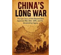 China's Long War: The Epic Story of the Second Sino-Japanese War, 1931-1945, and its devastating legacy.