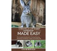 Chinchilla Rabbit Ownership Made Easy: The Complete Handbook For Training, Bonding, Grooming and Raising a Happy And Healthy Pet
