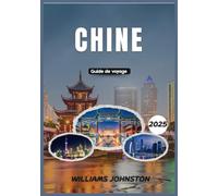 CHINE GUIDE DE VOYAGE 2025: Le guide de voyage complet pour découvrir le riche patrimoine de la Chine, ses villes dynamiques et ses paysages à couper le souffle