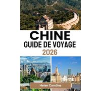 CHINE Guide de voyage 2026: Une feuille de route pour les voyageurs à travers les icônes de la Chine, ses trésors cachés et ses expériences locales authentiques dans chaque région