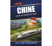 CHINE GUIDE DE VOYAGE EN TRAIN 2026: Itinéraires, cartes, itinéraires et informations locales pour explorer les villes et les régions pittoresques