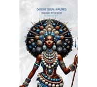 Nigerian Mythology: The Igbo, Yoruba, Hausa and Efik Mythologies of Nigeria
