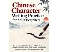 Chinese Character Writing Practice for Adult Beginners: The Complete HSK 1 Workbook - All 300 Words and 246 Characters with Stroke Order, Pinyin, ... Example Sentences, Quizzes and Answer Key