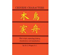 Chinese Characters: Their Origin, Etymology, History, Classification and Signification. a Thorough Study Form Chinese Documents
