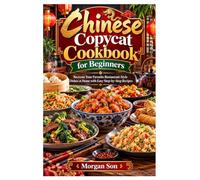 Chinese Copycat Cookbook for Beginners: Recreate Your Favorite Restaurant-Style Dishes at Home with Easy Step-by-Step Recipes