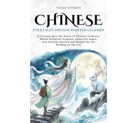 Chinese Folktales and Enchanted Legends: A Journey into the Heart of Chinese Folklore, Where Celestial Dragons, Immortal Sages, and Ancient Stories Are Shaped by the Wisdom of the Tao