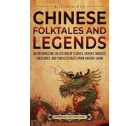 Chinese Folktales and Legends: An Enthralling Collection of Stories, Heroes, Magical Creatures, and Timeless Tales from Ancient China