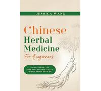 CHINESE Herbal Medicine For Beginners: UNDERSTANDING THE PRINCIPLES AND PRACTICES OF CHINESE HERBAL MEDICINE
