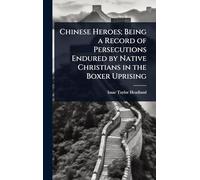 Chinese Heroes; Being a Record of Persecutions Endured by Native Christians in the Boxer Uprising