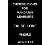 Chinese Idioms for Mandarin Learners, False Love, Famous Proverbs, Expressions, and Stories to Understand Ancient Asian Language and Culture, HSK Preparation Guide