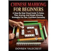 Chinese Mahjong For Beginners: A Step-By-Step Visual Guide To Rules, Tiles, Scoring, And Simple Winning Strategies For Fast, Confident Gameplay