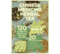 Chinese Medicine Herbal Tea: 120 Recipes: Blending Tradition with Medicinal Wisdom