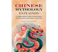 Chinese Mythology Explained: A Complete Beginner's Guide to the Jade Emperor, the Monkey King, and the Myths of Ancient China