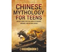Chinese Mythology for Teens: Ancient China’s Mystical World of Dragons, Emperors, and Mythical Beings