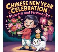 Chinese New Year Celebration: Flowers and Fireworks book for Kids A Lunar New Year Story About Family, Friendship, and Traditions Fun Educational Picture Book for Children Ages 3-8