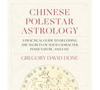 Chinese Polestar Astrology: A Practical Guide to Decoding the Secrets of Your Character, Inner Nature, and Fate