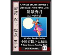 Chinese Short Stories 5¿Lady Chang E Flying to the Moon, Learn Mandarin Fast & Improve Vocabulary with Epic Fairy Tales, Folklore, Legends (Simplified Characters, Pinyin, Graded Reader Level 1)